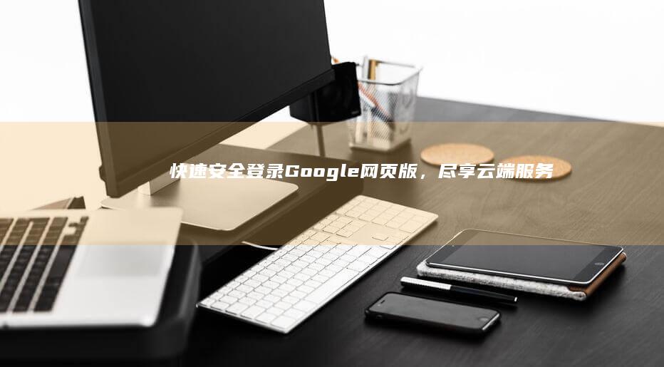 快速安全登录Google网页版，尽享云端服务