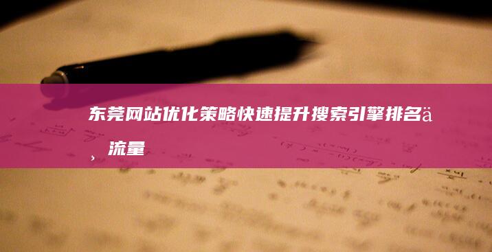 东莞网站优化策略：快速提升搜索引擎排名与流量