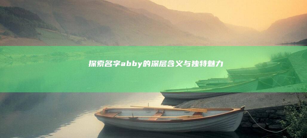 探索名字abby的深层含义与独特魅力